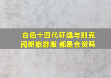 白色十四代轩逸与别克阅朗旅游版 都是合资吗